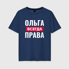 Женская футболка хлопок Oversize с принтом Ольга всегда права в городе Новоалтайск, 100% хлопок | свободный крой, круглый ворот, спущенный рукав, длина до линии бедер
 | 