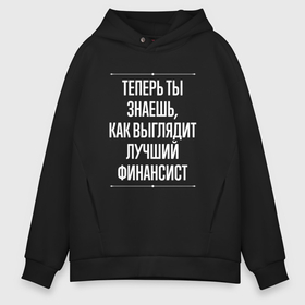 Мужское худи Oversize хлопок с принтом Теперь ты знаешь, как выглядит лучший финансист в Санкт-Петербурге, френч-терри — 70% хлопок, 30% полиэстер. Мягкий теплый начес внутри —100% хлопок | боковые карманы, эластичные манжеты и нижняя кромка, капюшон на магнитной кнопке | 