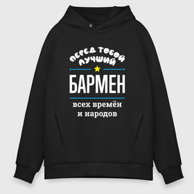 Мужское худи Oversize хлопок с принтом Перед тобой лучший бармен всех времён и народов в городе Новоалтайск, френч-терри — 70% хлопок, 30% полиэстер. Мягкий теплый начес внутри —100% хлопок | боковые карманы, эластичные манжеты и нижняя кромка, капюшон на магнитной кнопке | 
