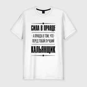 Мужская футболка хлопок Slim с принтом Кальянщик   сила в правде в Петрозаводске, 92% хлопок, 8% лайкра | приталенный силуэт, круглый вырез ворота, длина до линии бедра, короткий рукав | 