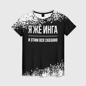 Женская футболка 3D с принтом Я же Инга и этим всё сказано: на темном в Ухте, 100% полиэфир ( синтетическое хлопкоподобное полотно) | прямой крой, круглый вырез горловины, длина до линии бедер | 