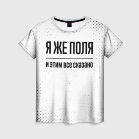Женская футболка 3D с принтом Я же Поля и этим всё сказано: на светлом в городе Новоалтайск, 100% полиэфир ( синтетическое хлопкоподобное полотно) | прямой крой, круглый вырез горловины, длина до линии бедер | 