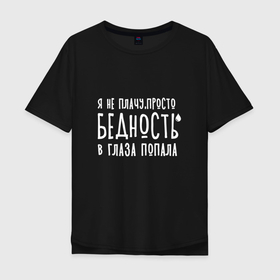 Мужская футболка хлопок Oversize с принтом Я не плачу   это бедность в Новосибирске, 100% хлопок | свободный крой, круглый ворот, “спинка” длиннее передней части | Тематика изображения на принте: 