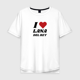 Мужская футболка хлопок Oversize с принтом I love Lana Del Rey в Петрозаводске, 100% хлопок | свободный крой, круглый ворот, “спинка” длиннее передней части | 