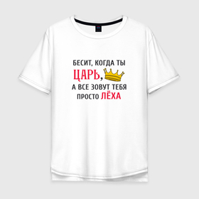 Мужская футболка хлопок Oversize с принтом Бесит, когда ты царь, а все зовут тебя просто Леха в Новосибирске, 100% хлопок | свободный крой, круглый ворот, “спинка” длиннее передней части | Тематика изображения на принте: 