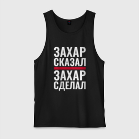 Мужская майка хлопок с принтом Захар сказал Захар сделал в городе Новоалтайск, 100% хлопок |  | 