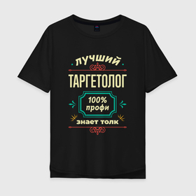 Мужская футболка хлопок Oversize с принтом Лучший таргетолог 100 профи в Санкт-Петербурге, 100% хлопок | свободный крой, круглый ворот, “спинка” длиннее передней части | 