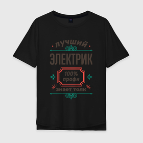 Мужская футболка хлопок Oversize с принтом Лучший электрик   100 профи в Белгороде, 100% хлопок | свободный крой, круглый ворот, “спинка” длиннее передней части | 
