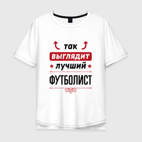 Мужская футболка хлопок Oversize с принтом Так выглядит лучший футболист стрелочки наверх в Екатеринбурге, 100% хлопок | свободный крой, круглый ворот, “спинка” длиннее передней части | 