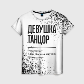 Женская футболка 3D с принтом Девушка танцор   определение на светлом фоне в Екатеринбурге, 100% полиэфир ( синтетическое хлопкоподобное полотно) | прямой крой, круглый вырез горловины, длина до линии бедер | 