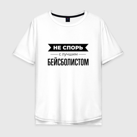 Мужская футболка хлопок Oversize с принтом Не спорь с бейсболистом в Белгороде, 100% хлопок | свободный крой, круглый ворот, “спинка” длиннее передней части | Тематика изображения на принте: 