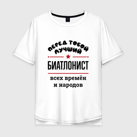 Мужская футболка хлопок Oversize с принтом Перед тобой лучший биатлонист   всех времён и народов в Екатеринбурге, 100% хлопок | свободный крой, круглый ворот, “спинка” длиннее передней части | 