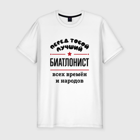 Мужская футболка хлопок Slim с принтом Перед тобой лучший биатлонист   всех времён и народов в Новосибирске, 92% хлопок, 8% лайкра | приталенный силуэт, круглый вырез ворота, длина до линии бедра, короткий рукав | 