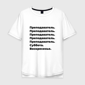 Мужская футболка хлопок Oversize с принтом Преподаватель   суббота и воскресенье в Екатеринбурге, 100% хлопок | свободный крой, круглый ворот, “спинка” длиннее передней части | 