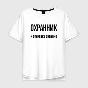 Мужская футболка хлопок Oversize с принтом Охранник   и этим все сказано в Новосибирске, 100% хлопок | свободный крой, круглый ворот, “спинка” длиннее передней части | 