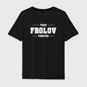Мужская футболка хлопок Oversize с принтом Team Frolov forever   фамилия на латинице в Курске, 100% хлопок | свободный крой, круглый ворот, “спинка” длиннее передней части | 