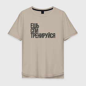 Мужская футболка хлопок Oversize с принтом Ешь спи тренируйся в Екатеринбурге, 100% хлопок | свободный крой, круглый ворот, “спинка” длиннее передней части | 