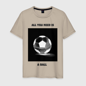 Мужская футболка хлопок с принтом Все что нужно это мяч в Екатеринбурге, 100% хлопок | прямой крой, круглый вырез горловины, длина до линии бедер, слегка спущенное плечо. | 