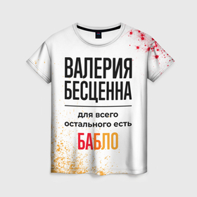 Женская футболка 3D с принтом Валерия бесценна, а для всего остального есть бабло в Екатеринбурге, 100% полиэфир ( синтетическое хлопкоподобное полотно) | прямой крой, круглый вырез горловины, длина до линии бедер | Тематика изображения на принте: 