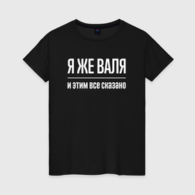 Женская футболка хлопок с принтом Я же Валя и этим всё сказано в городе Новоалтайск, 100% хлопок | прямой крой, круглый вырез горловины, длина до линии бедер, слегка спущенное плечо | 