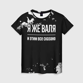 Женская футболка 3D с принтом Я же Валя и этим всё сказано: на темном в городе Новоалтайск, 100% полиэфир ( синтетическое хлопкоподобное полотно) | прямой крой, круглый вырез горловины, длина до линии бедер | 