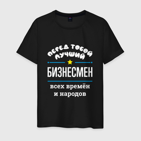 Мужская футболка хлопок с принтом Перед тобой лучший бизнесмен всех времён и народов в Петрозаводске, 100% хлопок | прямой крой, круглый вырез горловины, длина до линии бедер, слегка спущенное плечо. | 