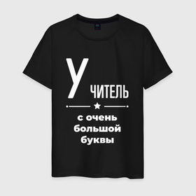 Мужская футболка хлопок с принтом Учитель с очень большой буквы в городе Новоалтайск, 100% хлопок | прямой крой, круглый вырез горловины, длина до линии бедер, слегка спущенное плечо. | 