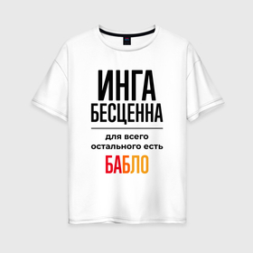 Женская футболка хлопок Oversize с принтом Инга бесценна, для всего остального есть бабло в Белгороде, 100% хлопок | свободный крой, круглый ворот, спущенный рукав, длина до линии бедер
 | 