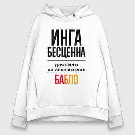 Женское худи Oversize хлопок с принтом Инга бесценна, для всего остального есть бабло в Ухте, френч-терри — 70% хлопок, 30% полиэстер. Мягкий теплый начес внутри —100% хлопок | боковые карманы, эластичные манжеты и нижняя кромка, капюшон на магнитной кнопке | 