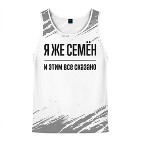 Мужская майка 3D с принтом Я же Семён и этим всё сказано: на светлом в городе Новоалтайск, 100% полиэстер | круглая горловина, приталенный силуэт, длина до линии бедра. Пройма и горловина окантованы тонкой бейкой | Тематика изображения на принте: 