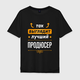 Мужская футболка хлопок Oversize с принтом Так выглядит лучший продюсер   стрелочки наверх в Новосибирске, 100% хлопок | свободный крой, круглый ворот, “спинка” длиннее передней части | 