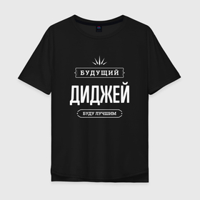 Мужская футболка хлопок Oversize с принтом Надпись: будущий лучший диджей в городе Новоалтайск, 100% хлопок | свободный крой, круглый ворот, “спинка” длиннее передней части | 