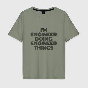 Мужская футболка хлопок Oversize с принтом Im doing engineer things в Курске, 100% хлопок | свободный крой, круглый ворот, “спинка” длиннее передней части | Тематика изображения на принте: 