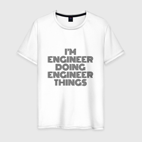 Мужская футболка хлопок с принтом Im doing engineer things в Тюмени, 100% хлопок | прямой крой, круглый вырез горловины, длина до линии бедер, слегка спущенное плечо. | 