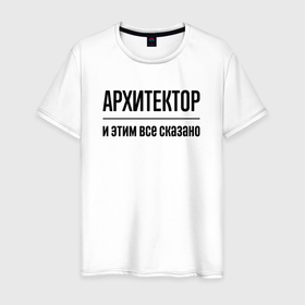 Мужская футболка хлопок с принтом Архитектор   и этим все сказано в Петрозаводске, 100% хлопок | прямой крой, круглый вырез горловины, длина до линии бедер, слегка спущенное плечо. | 