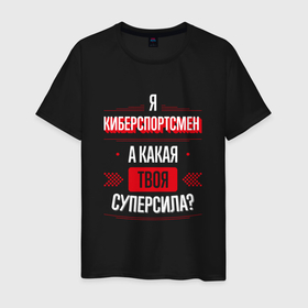 Мужская футболка хлопок с принтом Надпись: я киберспортсмен, а какая твоя суперсила в Кировске, 100% хлопок | прямой крой, круглый вырез горловины, длина до линии бедер, слегка спущенное плечо. | 
