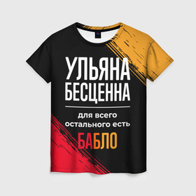 Женская футболка 3D с принтом Ульяна бесценна, а для всего остального есть деньги в городе Новоалтайск, 100% полиэфир ( синтетическое хлопкоподобное полотно) | прямой крой, круглый вырез горловины, длина до линии бедер | 