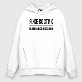 Мужское худи Oversize хлопок с принтом Я же Костик   и этим всё сказано в городе Новоалтайск, френч-терри — 70% хлопок, 30% полиэстер. Мягкий теплый начес внутри —100% хлопок | боковые карманы, эластичные манжеты и нижняя кромка, капюшон на магнитной кнопке | 