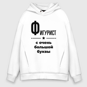 Мужское худи Oversize хлопок с принтом Фигурист   с очень большой буквы , френч-терри — 70% хлопок, 30% полиэстер. Мягкий теплый начес внутри —100% хлопок | боковые карманы, эластичные манжеты и нижняя кромка, капюшон на магнитной кнопке | 