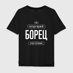 Мужская футболка хлопок Oversize с принтом Надпись: будущий лучший борец в городе Новоалтайск, 100% хлопок | свободный крой, круглый ворот, “спинка” длиннее передней части | 