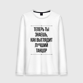 Мужской лонгслив хлопок с принтом Теперь ты знаешь как выглядит лучший танцор в городе Новоалтайск, 100% хлопок |  | 