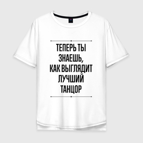 Мужская футболка хлопок Oversize с принтом Теперь ты знаешь как выглядит лучший танцор в Екатеринбурге, 100% хлопок | свободный крой, круглый ворот, “спинка” длиннее передней части | 