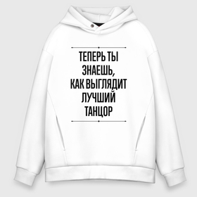 Мужское худи Oversize хлопок с принтом Теперь ты знаешь как выглядит лучший танцор в городе Новоалтайск, френч-терри — 70% хлопок, 30% полиэстер. Мягкий теплый начес внутри —100% хлопок | боковые карманы, эластичные манжеты и нижняя кромка, капюшон на магнитной кнопке | 