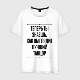 Мужская футболка хлопок с принтом Теперь ты знаешь как выглядит лучший танцор в городе Новоалтайск, 100% хлопок | прямой крой, круглый вырез горловины, длина до линии бедер, слегка спущенное плечо. | 