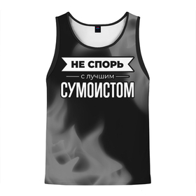 Мужская майка 3D с принтом Не спорь с лучшим сумоистом   на темном фоне в городе Новоалтайск, 100% полиэстер | круглая горловина, приталенный силуэт, длина до линии бедра. Пройма и горловина окантованы тонкой бейкой | 