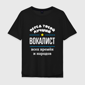 Мужская футболка хлопок Oversize с принтом Перед тобой лучший вокалист всех времён и народов в Кировске, 100% хлопок | свободный крой, круглый ворот, “спинка” длиннее передней части | 