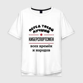 Мужская футболка хлопок Oversize с принтом Перед тобой лучший киберспортсмен   всех времён и народов в Кировске, 100% хлопок | свободный крой, круглый ворот, “спинка” длиннее передней части | 
