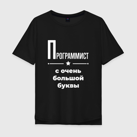 Мужская футболка хлопок Oversize с принтом Программист с очень большой буквы в городе Новоалтайск, 100% хлопок | свободный крой, круглый ворот, “спинка” длиннее передней части | 