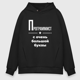 Мужское худи Oversize хлопок с принтом Программист с очень большой буквы , френч-терри — 70% хлопок, 30% полиэстер. Мягкий теплый начес внутри —100% хлопок | боковые карманы, эластичные манжеты и нижняя кромка, капюшон на магнитной кнопке | 