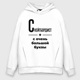 Мужское худи Oversize хлопок с принтом Скейтбордист   с очень большой буквы , френч-терри — 70% хлопок, 30% полиэстер. Мягкий теплый начес внутри —100% хлопок | боковые карманы, эластичные манжеты и нижняя кромка, капюшон на магнитной кнопке | 